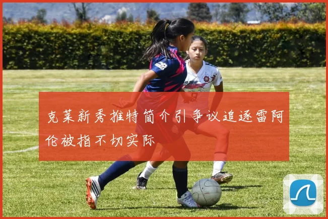 克莱新秀推特简介引争议追逐雷阿伦被指不切实际