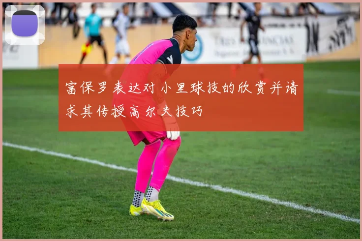 富保罗表达对小里球技的欣赏并请求其传授高尔夫技巧