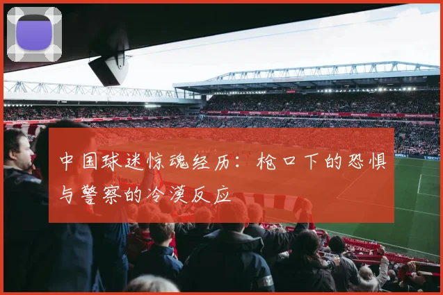 中国球迷惊魂经历：枪口下的恐惧与警察的冷漠反应