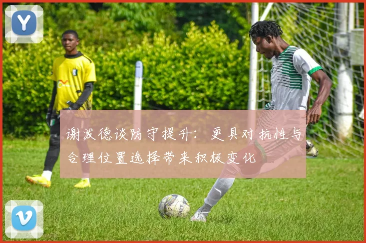 谢泼德谈防守提升：更具对抗性与合理位置选择带来积极变化