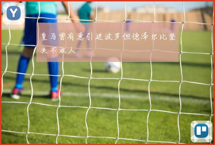 皇马曾有意引进波罗但德泽尔比坚决不放人