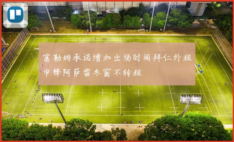 富勒姆承诺增加出场时间拜仁外租中锋阿萨雷冬窗不转租