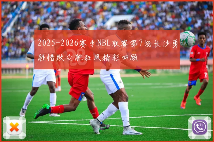 2025-2026赛季NBL联赛第7场长沙勇胜惜败合肥狂风精彩回顾