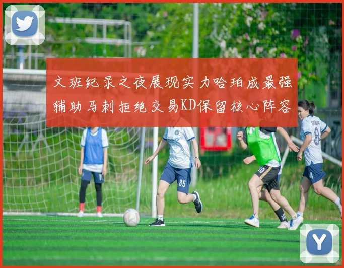 文班纪录之夜展现实力哈珀成最强辅助马刺拒绝交易KD保留核心阵容