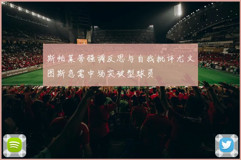 斯帕莱蒂强调反思与自我批评尤文图斯急需中场突破型球员