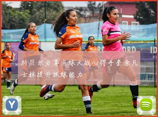 科贝尔分享点球大战心得手套涂凡士林提升抓球能力