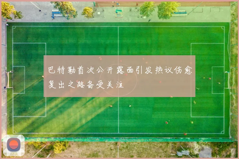 巴特勒首次公开露面引发热议伤愈复出之路备受关注