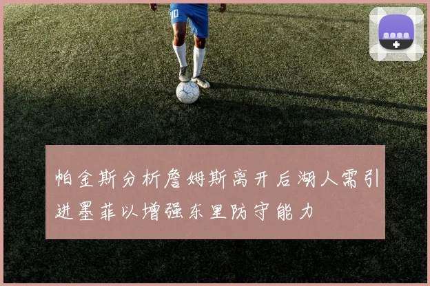 帕金斯分析詹姆斯离开后湖人需引进墨菲以增强东里防守能力