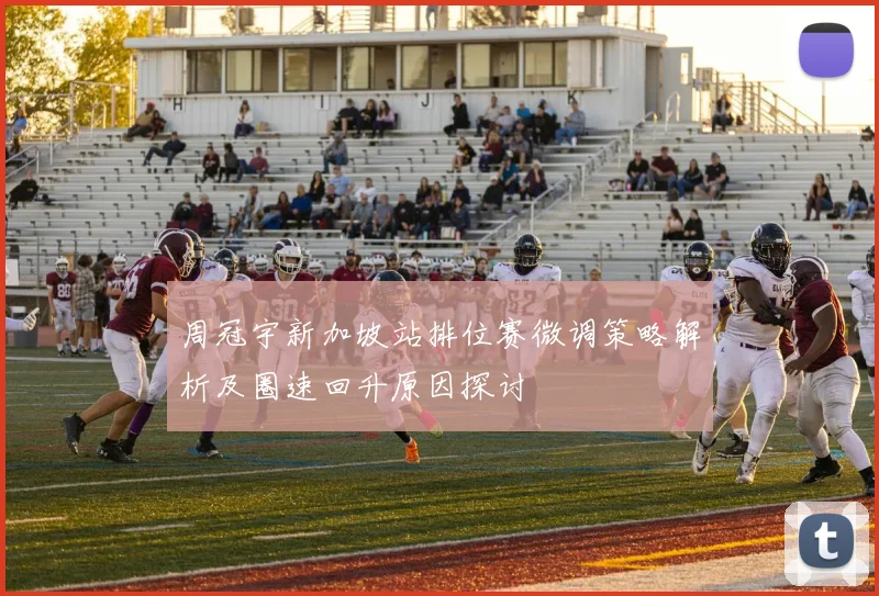 周冠宇新加坡站排位赛微调策略解析及圈速回升原因探讨